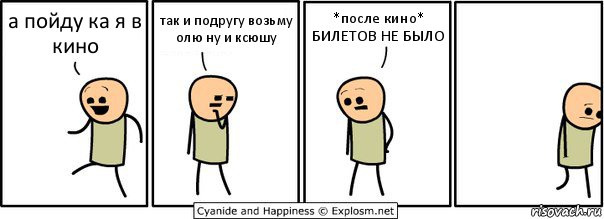 а пойду ка я в кино так и подругу возьму олю ну и ксюшу *после кино* БИЛЕТОВ НЕ БЫЛО, Комикс  Расстроился