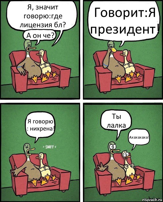 Я, значит говорю:где лицензия бл? А он че? Говорит:Я президент! Я говорю : нихрена! Ты лалка Ахахахаха!, Комикс  Разговор уток