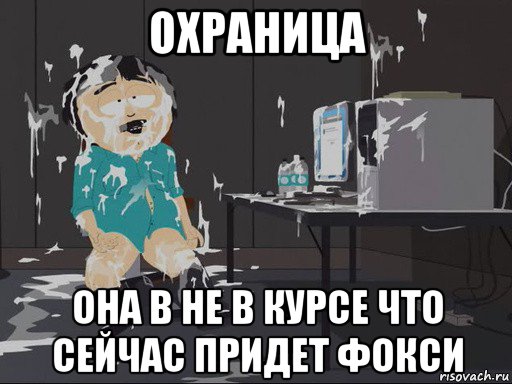 охраница она в не в курсе что сейчас придет фокси, Мем    Рэнди Марш