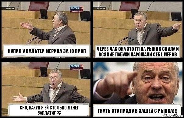 КУПИЛ У ВАЛЬТЕР МЕРИНА ЗА 10 ПРОП ЧЕРЕЗ ЧАС ОНА ЭТО ГП НА РЫНОК СЛИЛА И ВСЯКИЕ ЛАБУХИ НАРОЖАЛИ СЕБЕ МЕРОВ СКО, НАХУЯ Я ЕЙ СТОЛЬКО ДЕНЕГ ЗАПЛАТИЛ?? ГНАТЬ ЭТУ ПИЗДУ В ЗАШЕЙ С РЫНКА!!!