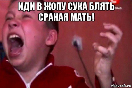 иди в жопу сука блять сраная мать! , Мем  Сашко Фокин орет