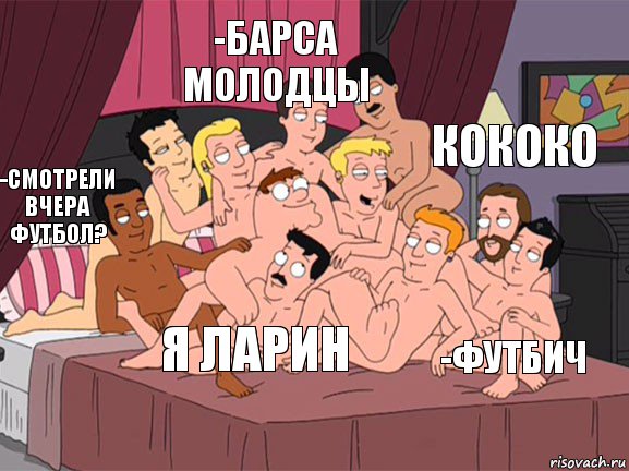 -Смотрели вчера футбол? -Барса молодцы -Футбич кококо Я Ларин