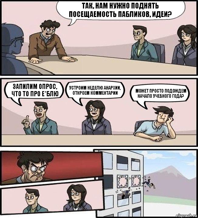 Так, нам нужно поднять посещаемость пабликов, идеи? запилим опрос, что то про е*блю устроим неделю анархии, откроем комментарии может просто подождем начало учебного года?, Комикс Совещание (выкинули из окна)