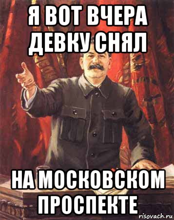 я вот вчера девку снял на московском проспекте, Мем  сталин цветной