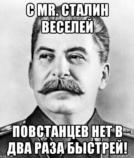 с мr. сталин веселей повстанцев нет в два раза быстрей!, Мем  Иосиф Виссарионович Сталин