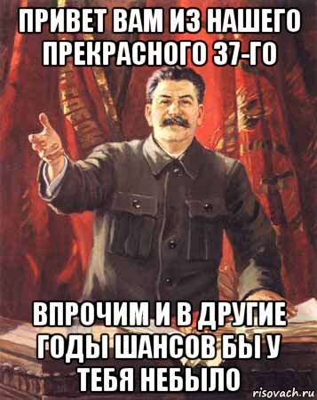 привет вам из нашего прекрасного 37-го впрочим и в другие годы шансов бы у тебя небыло, Мем  сталин цветной