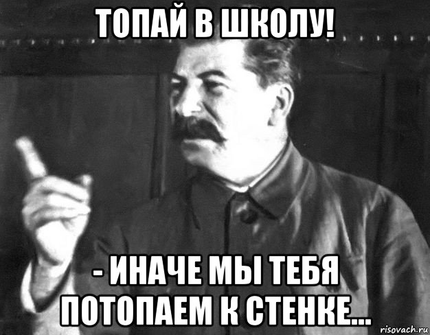 топай в школу! - иначе мы тебя потопаем к стенке..., Мем  Сталин пригрозил пальцем