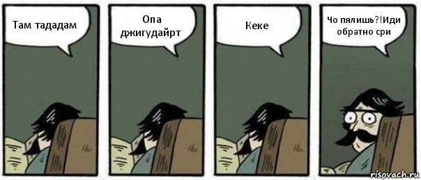 Там тададам Опа джигудайрт Кеке Чо пялишь?!Иди обратно сри, Комикс Staredad