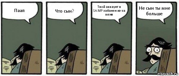 Паап Что сын? Твой аккаунт в SA:MP забанен из-за меня Не сын ты мне больше, Комикс Staredad