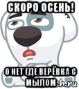 скоро осень! о нет где верёвка с мылом