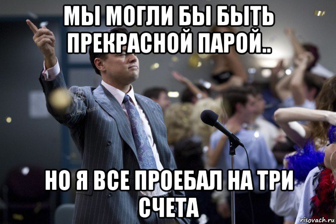 мы могли бы быть прекрасной парой.. но я все проебал на три счета, Мем  Волк с Уолтстрит