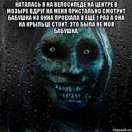 каталась я на велосипеде на центре в мозыре вдруг на меня пристально смотрит бабушка из окна проехала я ещё 1 раз а она на крыльце стоит, это была не моя бабушка. , Мем страшилка на ночь