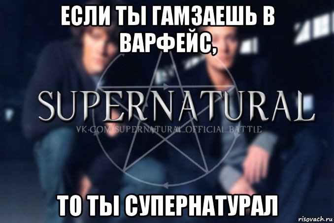 если ты гамзаешь в варфейс, то ты супернатурал, Мем  Supernatural