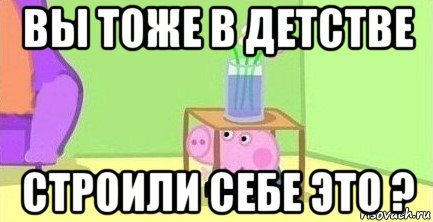 вы тоже в детстве строили себе это ?, Мем  Свинка пеппа под столом