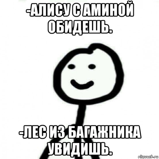 -алису с аминой обидешь. -лес из багажника увидишь., Мем Теребонька (Диб Хлебушек)