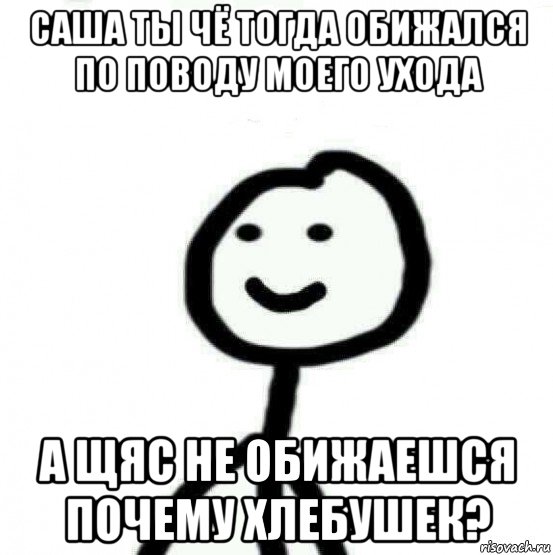 саша ты чё тогда обижался по поводу моего ухода а щяс не обижаешся почему хлебушек?, Мем Теребонька (Диб Хлебушек)