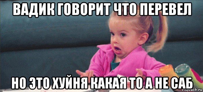 вадик говорит что перевел но это хуйня какая то а не саб, Мем  Ты говоришь (девочка возмущается)