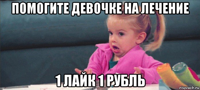 помогите девочке на лечение 1 лайк 1 рубль, Мем  Ты говоришь (девочка возмущается)