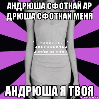 андрюша сфоткай ар дрюша сфоткай меня андрюша я твоя, Мем Типичная анорексичка