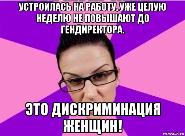 устроилась на работу, уже целую неделю не повышают до гендиректора. это дискриминация женщин!