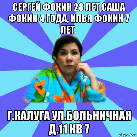 сергей фокин 28 лет,саша фокин 4 года, илья фокин 7 лет. г.калуга ул.больничная д.11 кв 7, Мем типичная мама