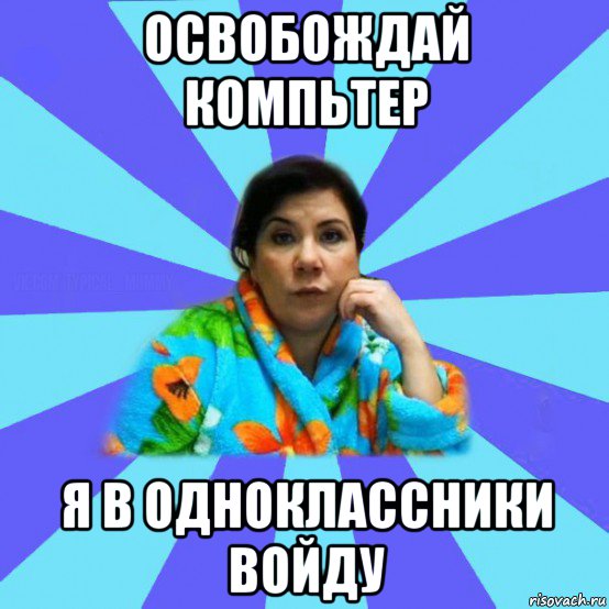 освобождай компьтер я в одноклассники войду, Мем типичная мама