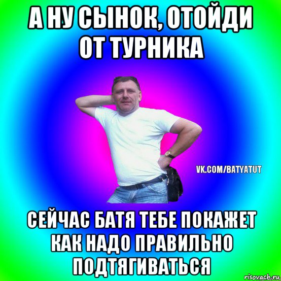 а ну сынок, отойди от турника сейчас батя тебе покажет как надо правильно подтягиваться, Мем  Типичный Батя вк