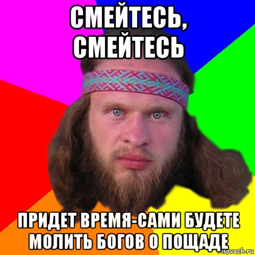 смейтесь, смейтесь придет время-сами будете молить богов о пощаде, Мем Типичный долбослав