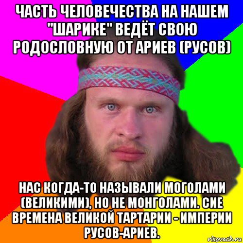 часть человечества на нашем "шарике" ведёт свою родословную от ариев (русов) нас когда-то называли моголами (великими), но не монголами. сие времена великой тартарии - империи русов-ариев., Мем Типичный долбослав