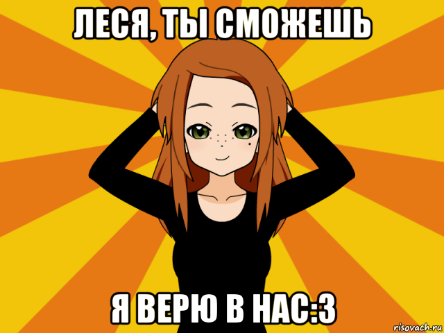 леся, ты сможешь я верю в нас:3