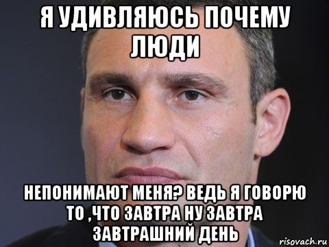 я удивляюсь почему люди непонимают меня? ведь я говорю то ,что завтра ну завтра завтрашний день, Мем Типичный Кличко