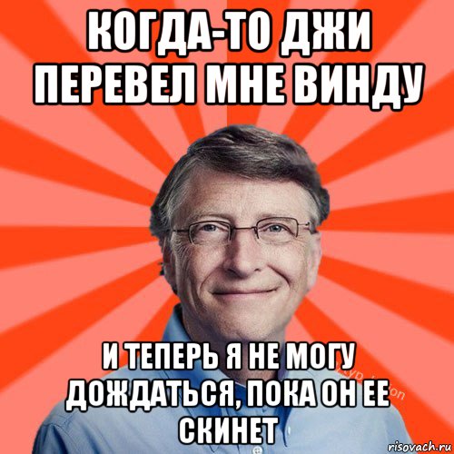 когда-то джи перевел мне винду и теперь я не могу дождаться, пока он ее скинет, Мем Типичный Миллиардер (Билл Гейст)