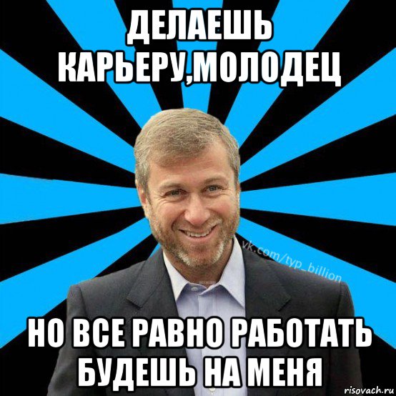 делаешь карьеру,молодец но все равно работать будешь на меня, Мем  Типичный Миллиардер (Абрамович)