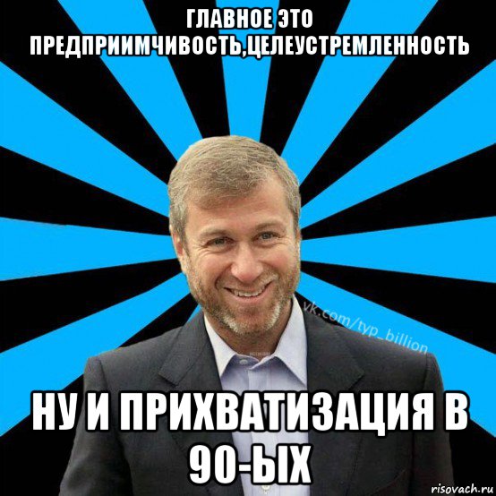 главное это предприимчивость,целеустремленность ну и прихватизация в 90-ых, Мем  Типичный Миллиардер (Абрамович)