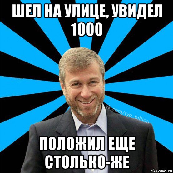 шел на улице, увидел 1000 положил еще столько-же, Мем  Типичный Миллиардер (Абрамович)