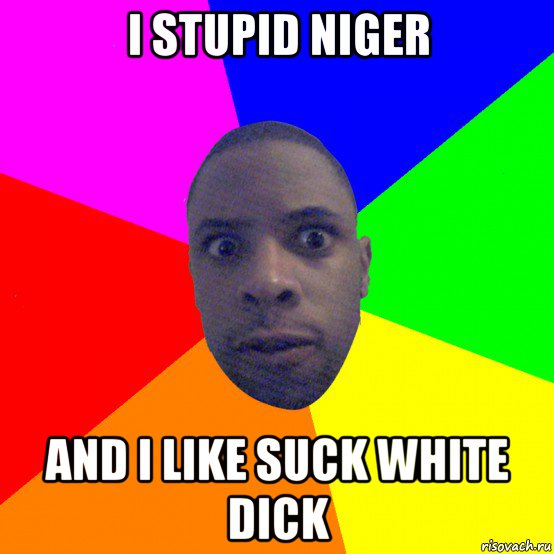 i stupid niger and i like suck white dick, Мем  Типичный Негр