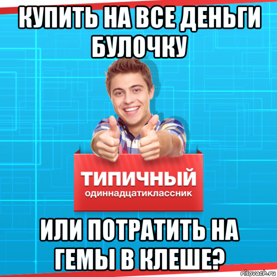 купить на все деньги булочку или потратить на гемы в клеше?, Мем Типичный одиннадцатиклассник