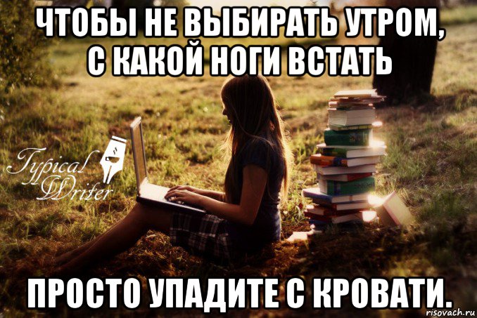 чтобы не выбирать утром, с какой ноги встать просто упадите с кровати., Мем Типичный писатель