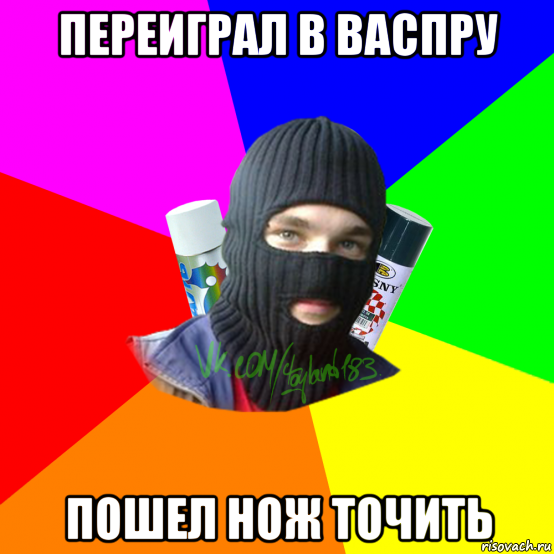 переиграл в васпру пошел нож точить