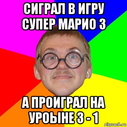 сиграл в игру супер марио 3 а проиграл на уроыне 3 - 1, Мем Типичный ботан