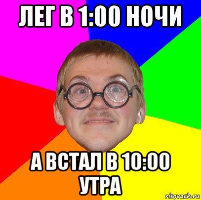 лег в 1:00 ночи а встал в 10:00 утра, Мем Типичный ботан