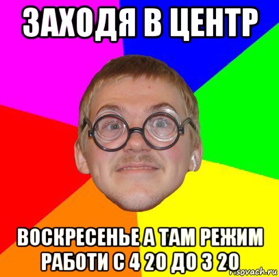 заходя в центр воскресенье а там режим работи с 4 20 до 3 20, Мем Типичный ботан