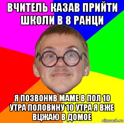 вчитель казав прийти школи в 8 ранци я позвонив маме в пол 10 утра половину 10 утра я вже вцжаю в домое, Мем Типичный ботан