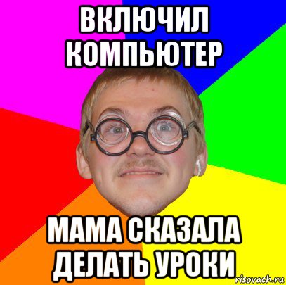 включил компьютер мама сказала делать уроки, Мем Типичный ботан