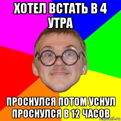 хотел встать в 4 утра проснулся потом уснул проснулся в 12 часов, Мем Типичный ботан