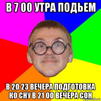 в 7 00 утра подьем в 20 23 вечера подготовка ко сну в 21 00 вечера сон, Мем Типичный ботан