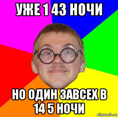 уже 1 43 ночи но один завсех в 14 5 ночи, Мем Типичный ботан