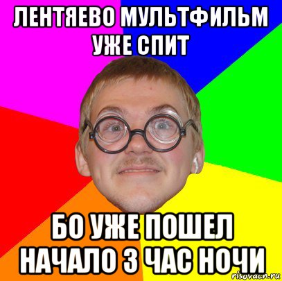 лентяево мультфильм уже спит бо уже пошел начало 3 час ночи, Мем Типичный ботан