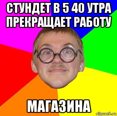 стундет в 5 40 утра прекращает работу магазина, Мем Типичный ботан