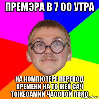 премэра в 7 00 утра на компютере перевод времени на то жей сач тожесамий часовой пояс, Мем Типичный ботан